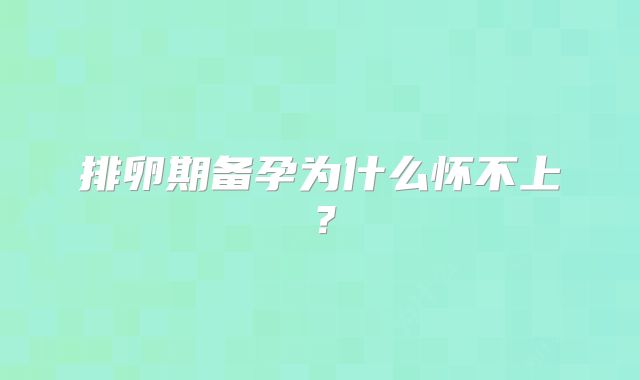 排卵期备孕为什么怀不上?