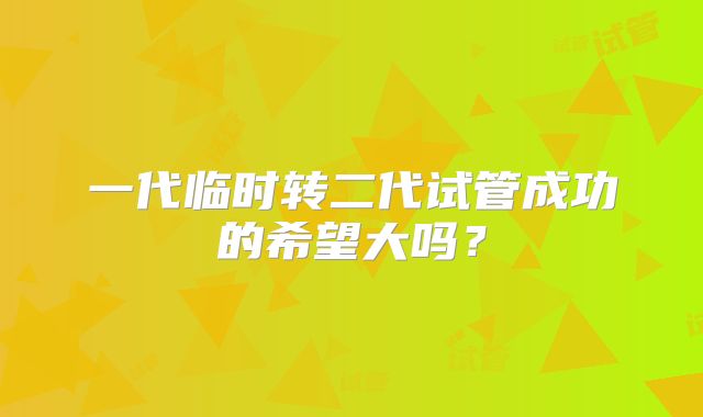 一代临时转二代试管成功的希望大吗？