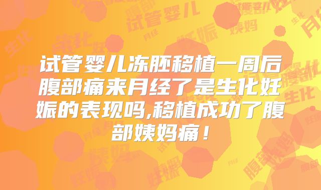 试管婴儿冻胚移植一周后腹部痛来月经了是生化妊娠的表现吗,移植成功了腹部姨妈痛!
