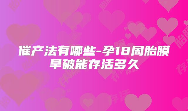 催产法有哪些-孕18周胎膜早破能存活多久
