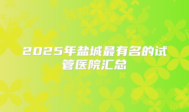 2025年盐城最有名的试管医院汇总