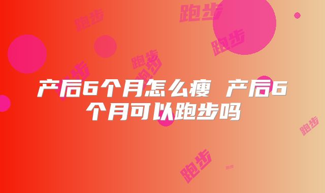 产后6个月怎么瘦 产后6个月可以跑步吗