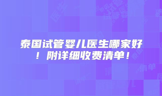泰国试管婴儿医生哪家好！附详细收费清单！
