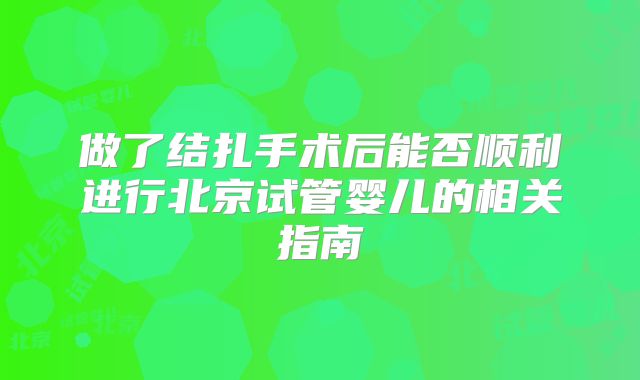 做了结扎手术后能否顺利进行北京试管婴儿的相关指南