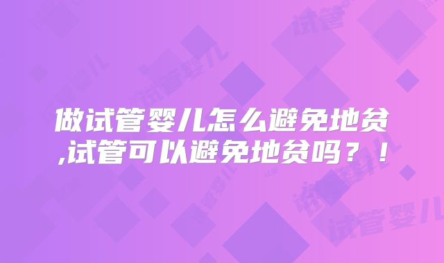 做试管婴儿怎么避免地贫,试管可以避免地贫吗？！