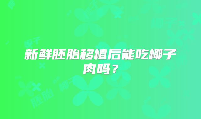 新鲜胚胎移植后能吃椰子肉吗?