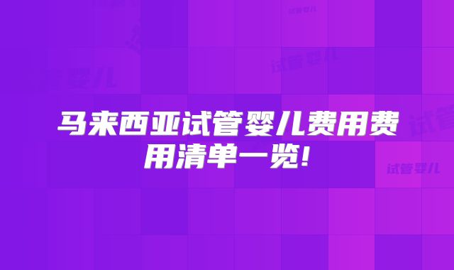 马来西亚试管婴儿费用费用清单一览!