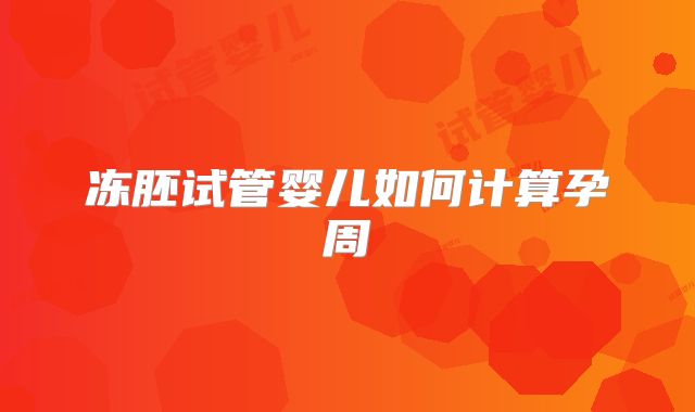 冻胚试管婴儿如何计算孕周