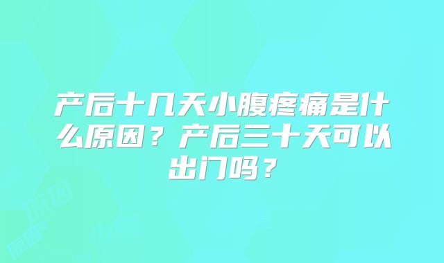 产后十几天小腹疼痛是什么原因?产后三十天可以出门吗?