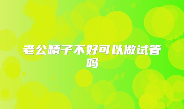 老公精子不好可以做试管吗