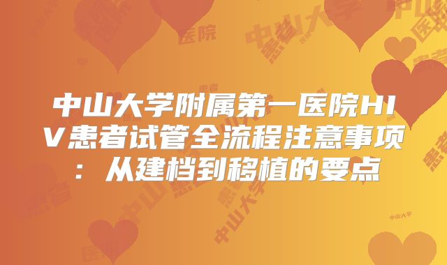中山大学附属第一医院HIV患者试管全流程注意事项：从建档到移植的要点