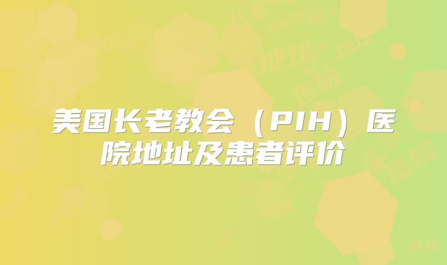 美国长老教会(PIH)医院地址及患者评价