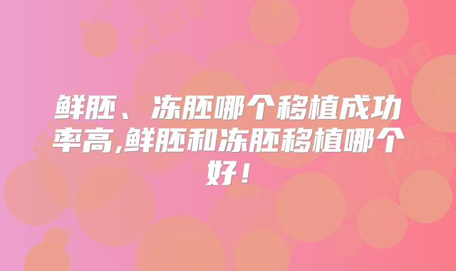 鲜胚、冻胚哪个移植成功率高,鲜胚和冻胚移植哪个好！