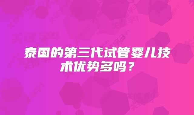 泰国的第三代试管婴儿技术优势多吗？