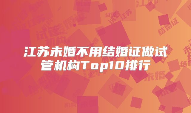 江苏未婚不用结婚证做试管机构Top10排行
