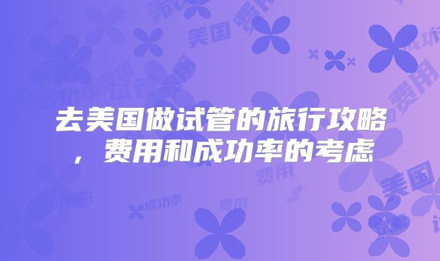 去美国做试管的旅行攻略,费用和成功率的考虑
