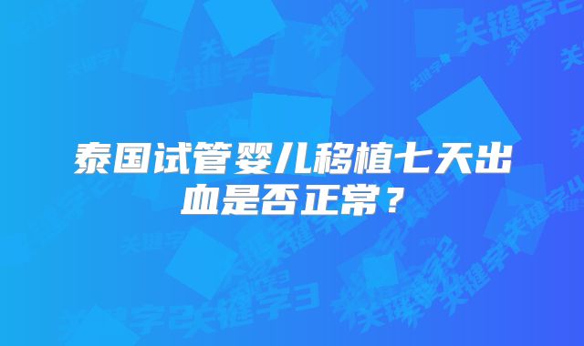泰国试管婴儿移植七天出血是否正常?