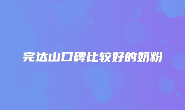 完达山口碑比较好的奶粉