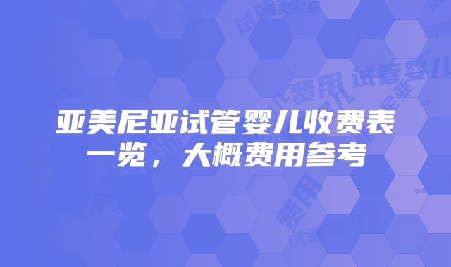 亚美尼亚试管婴儿收费表一览，大概费用参考