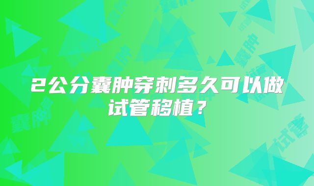 2公分囊肿穿刺多久可以做试管移植？