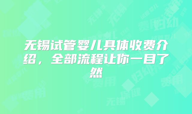 无锡试管婴儿具体收费介绍，全部流程让你一目了然