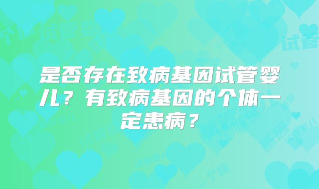 是否存在致病基因试管婴儿?有致病基因的个体一定患病?