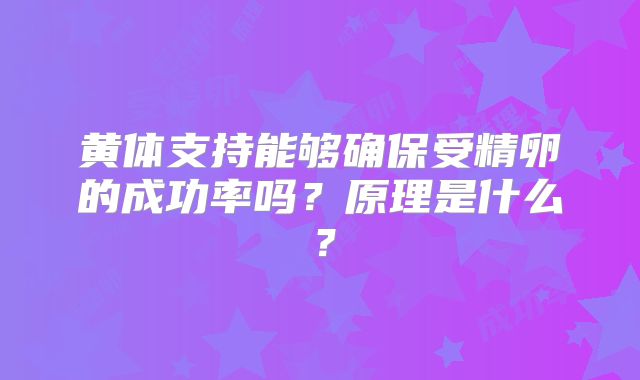黄体支持能够确保受精卵的成功率吗？原理是什么？