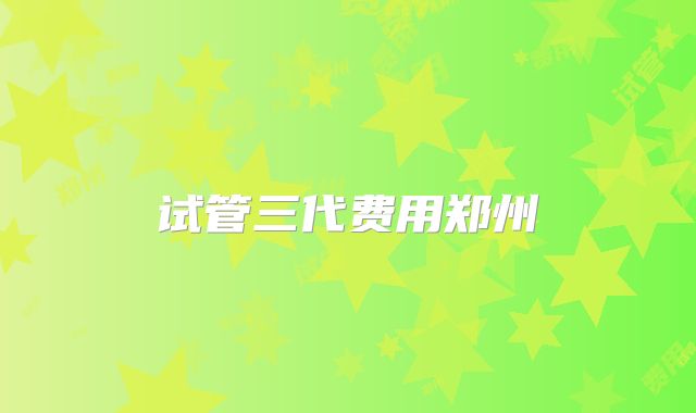 试管三代费用郑州