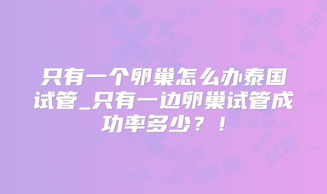 只有一个卵巢怎么办泰国试管_只有一边卵巢试管成功率多少？！