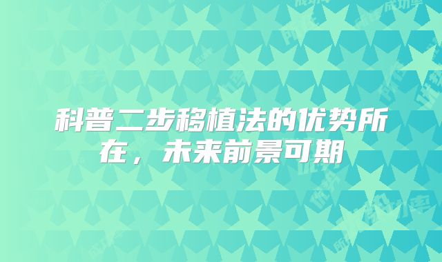 科普二步移植法的优势所在，未来前景可期