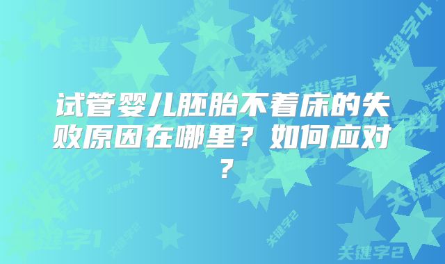 试管婴儿胚胎不着床的失败原因在哪里？如何应对？
