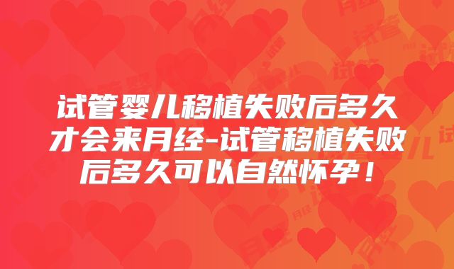试管婴儿移植失败后多久才会来月经-试管移植失败后多久可以自然怀孕！