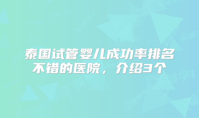 泰国试管婴儿成功率排名不错的医院,介绍3个