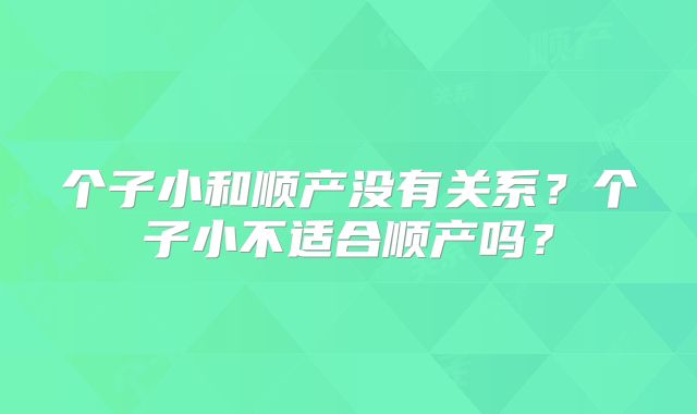 个子小和顺产没有关系？个子小不适合顺产吗？