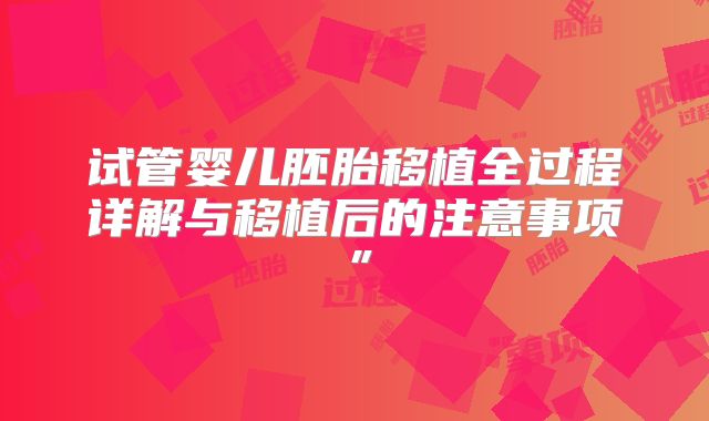 试管婴儿胚胎移植全过程详解与移植后的注意事项”