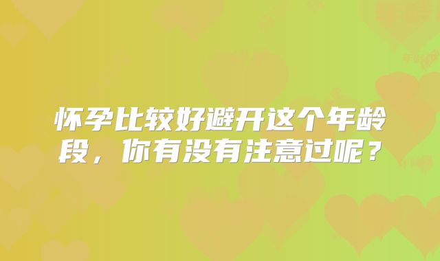 怀孕比较好避开这个年龄段,你有没有注意过呢?