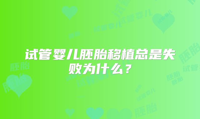 试管婴儿胚胎移植总是失败为什么？