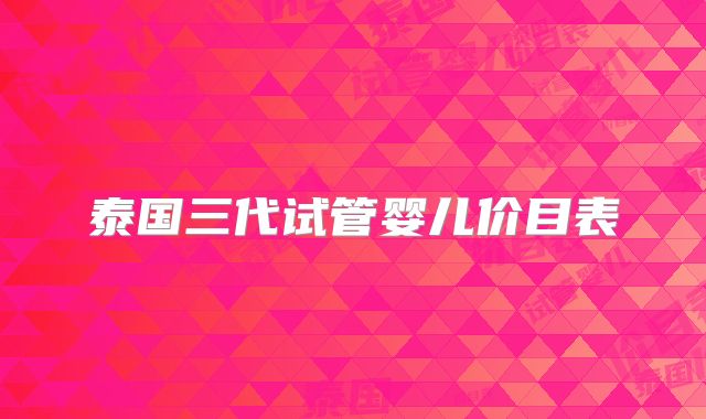 泰国三代试管婴儿价目表