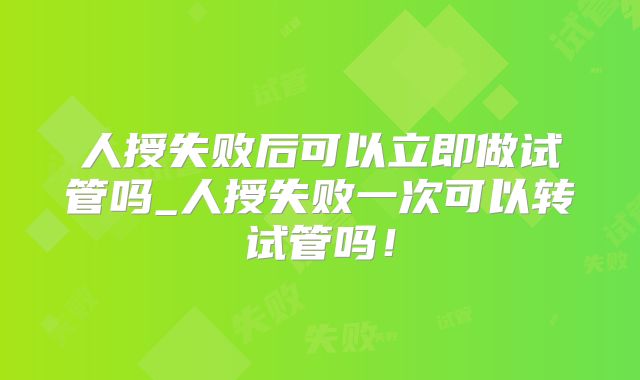 人授失败后可以立即做试管吗_人授失败一次可以转试管吗！