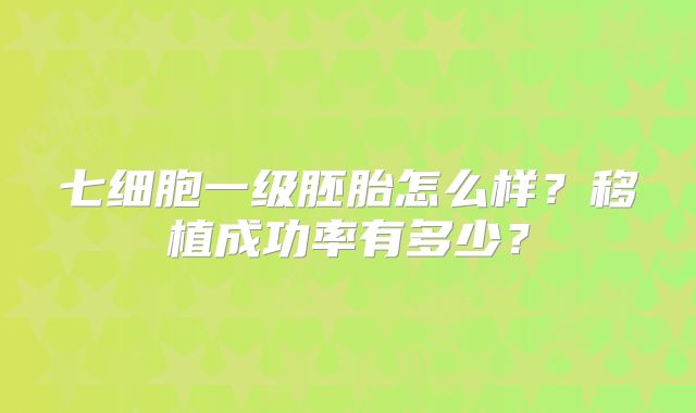 七细胞一级胚胎怎么样?移植成功率有多少?