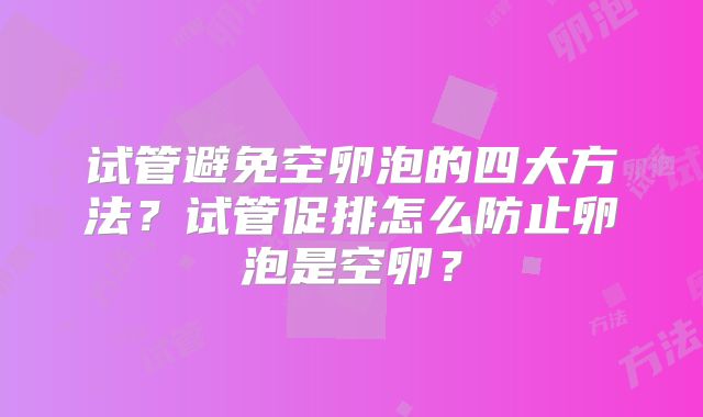 试管避免空卵泡的四大方法?试管促排怎么防止卵泡是空卵?