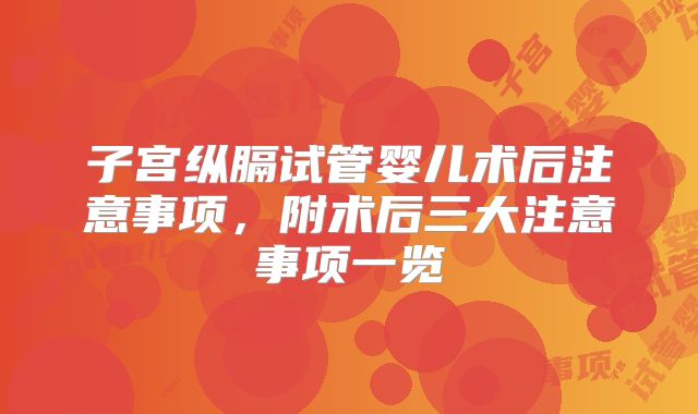 子宫纵膈试管婴儿术后注意事项,附术后三大注意事项一览