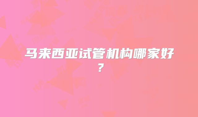 马来西亚试管机构哪家好？