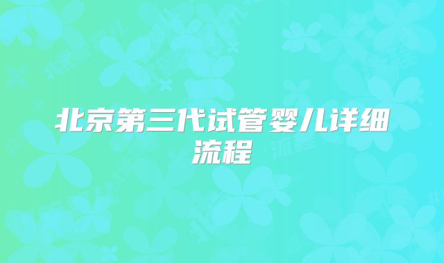 北京第三代试管婴儿详细流程