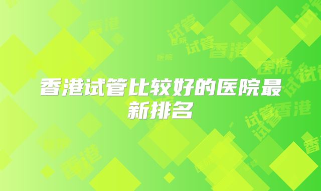 香港试管比较好的医院最新排名