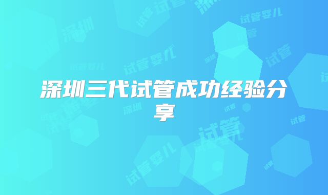 深圳三代试管成功经验分享