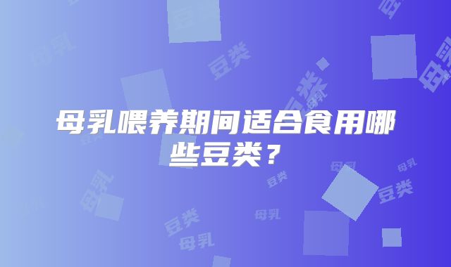 母乳喂养期间适合食用哪些豆类？