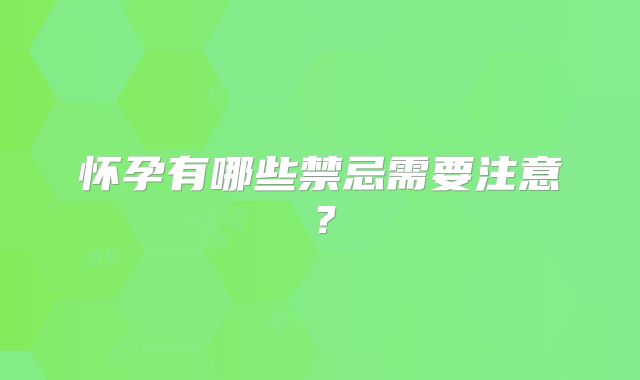 怀孕有哪些禁忌需要注意？