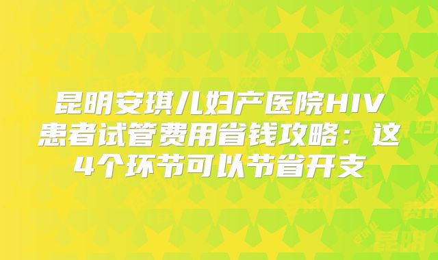 昆明安琪儿妇产医院HIV患者试管费用省钱攻略：这4个环节可以节省开支