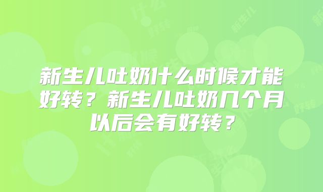 新生儿吐奶什么时候才能好转?新生儿吐奶几个月以后会有好转?